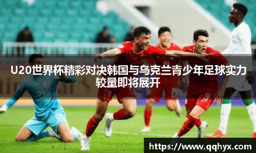 U20世界杯精彩对决韩国与乌克兰青少年足球实力较量即将展开