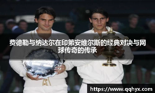 费德勒与纳达尔在印第安维尔斯的经典对决与网球传奇的传承