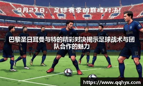 巴黎圣日耳曼与特的精彩对决揭示足球战术与团队合作的魅力