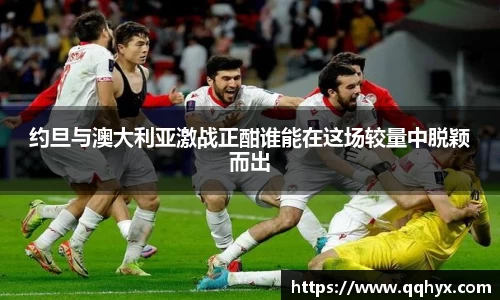 约旦与澳大利亚激战正酣谁能在这场较量中脱颖而出