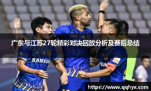 广东与江苏27轮精彩对决回放分析及赛后总结