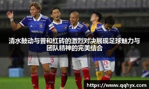 清水鼓动与普和红砖的激烈对决展现足球魅力与团队精神的完美结合