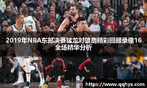 2019年NBA东部决赛猛龙对雄鹿精彩回顾录像16全场精华分析