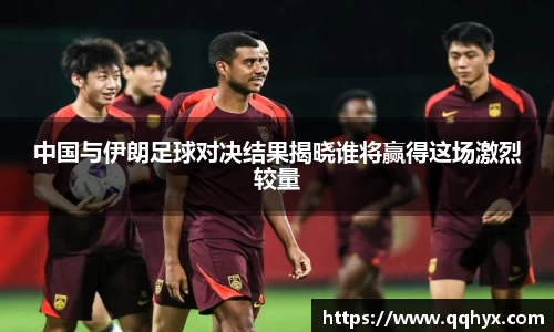 中国与伊朗足球对决结果揭晓谁将赢得这场激烈较量