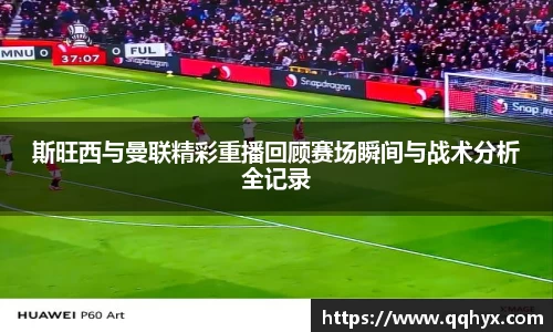 斯旺西与曼联精彩重播回顾赛场瞬间与战术分析全记录
