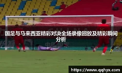 国足与马来西亚精彩对决全场录像回放及精彩瞬间分析