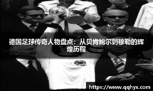 德国足球传奇人物盘点：从贝肯鲍尔到穆勒的辉煌历程