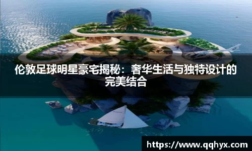 伦敦足球明星豪宅揭秘：奢华生活与独特设计的完美结合