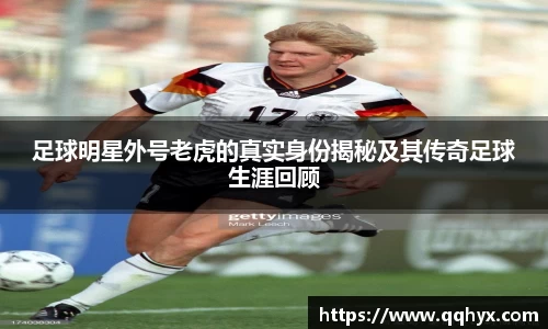 足球明星外号老虎的真实身份揭秘及其传奇足球生涯回顾