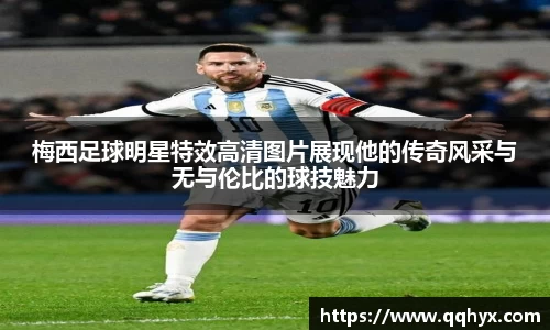 梅西足球明星特效高清图片展现他的传奇风采与无与伦比的球技魅力